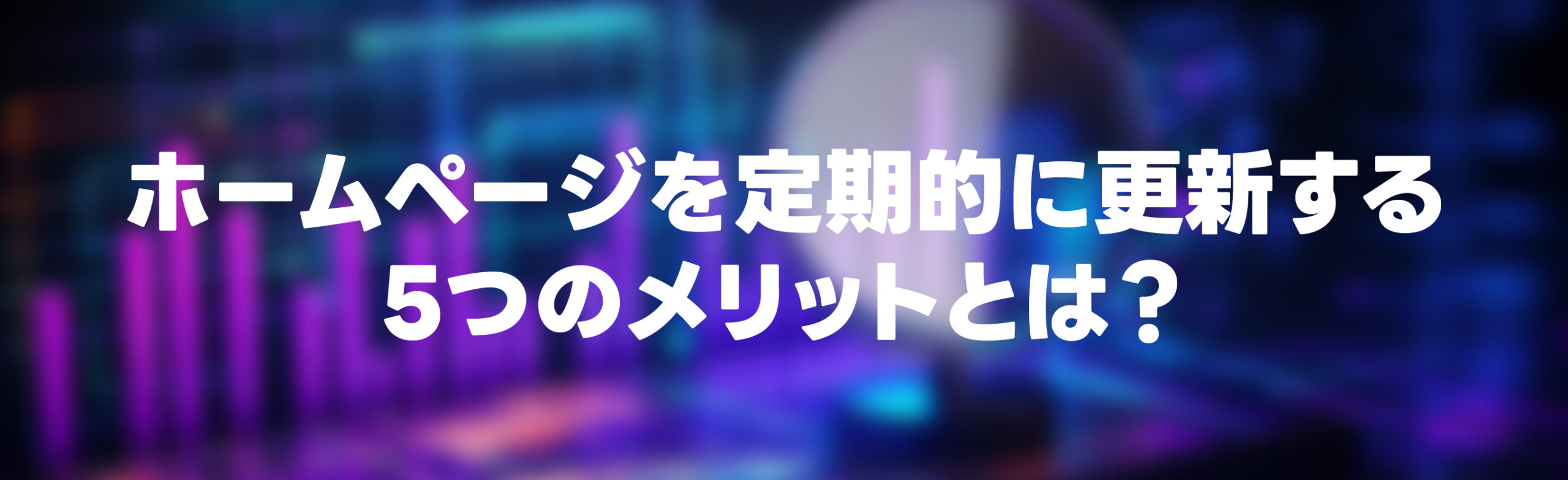 ホームページ更新のメリット